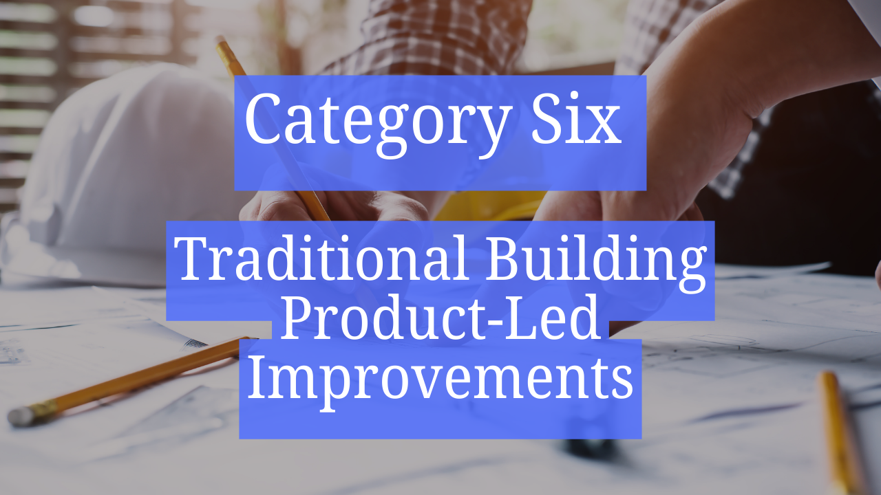 Category Six &ndash; Traditional Building Product-Led Improvements\n